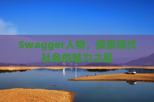 Swagger人物，探索现代社会的魅力之星