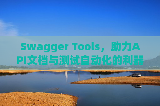 Swagger Tools，助力API文档与测试自动化的利器