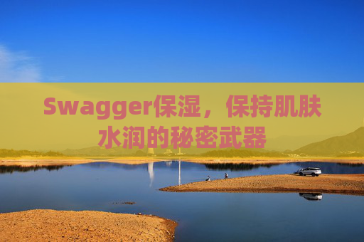 Swagger保湿，保持肌肤水润的秘密武器