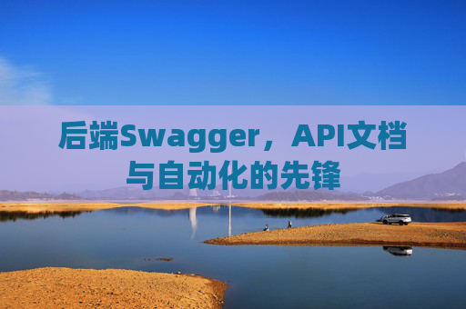 后端Swagger，API文档与自动化的先锋