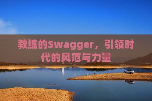 教练的Swagger，引领时代的风范与力量