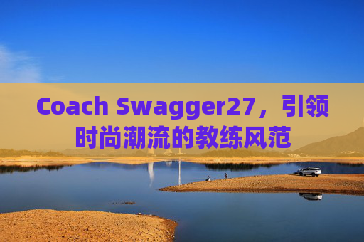Coach Swagger27，引领时尚潮流的教练风范