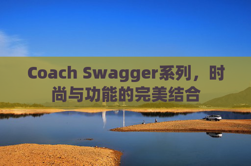 Coach Swagger系列，时尚与功能的完美结合