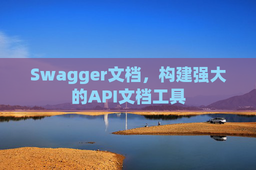 Swagger文档，构建强大的API文档工具