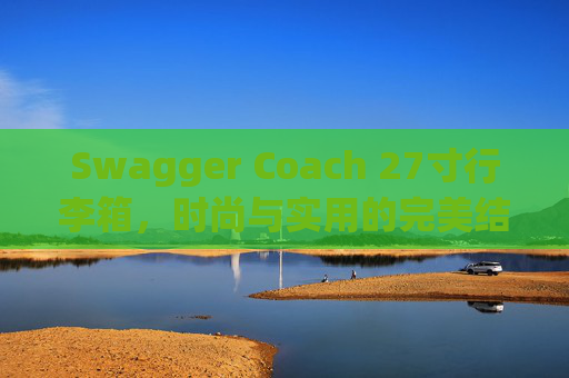 Swagger Coach 27寸行李箱，时尚与实用的完美结合