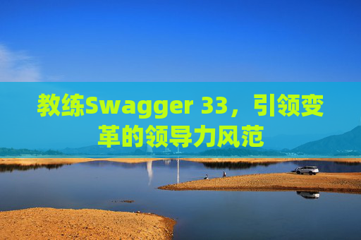 教练Swagger 33，引领变革的领导力风范