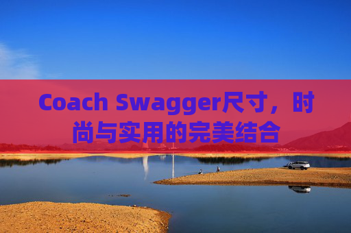 Coach Swagger尺寸，时尚与实用的完美结合