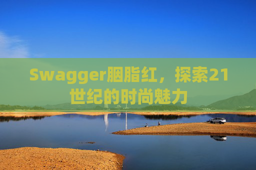 Swagger胭脂红，探索21世纪的时尚魅力