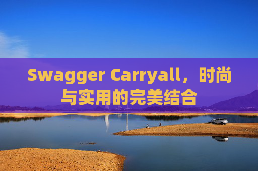 Swagger Carryall，时尚与实用的完美结合