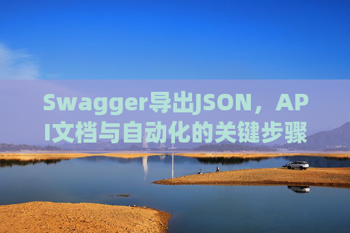 Swagger导出JSON，API文档与自动化的关键步骤