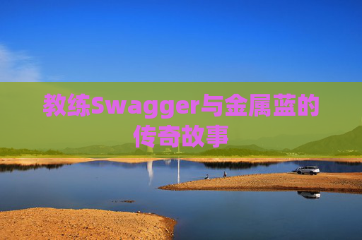 教练Swagger与金属蓝的传奇故事