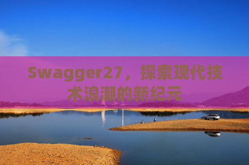 Swagger27，探索现代技术浪潮的新纪元