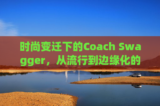 时尚变迁下的Coach Swagger，从流行到边缘化的转变