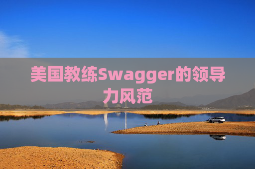 美国教练Swagger的领导力风范