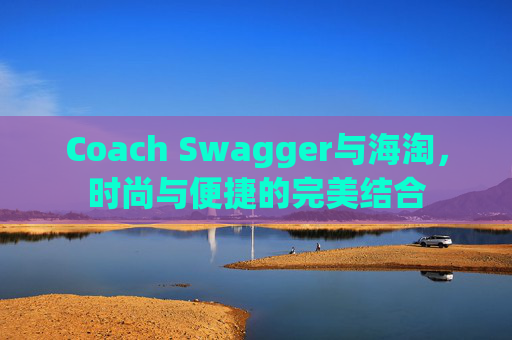 Coach Swagger与海淘，时尚与便捷的完美结合