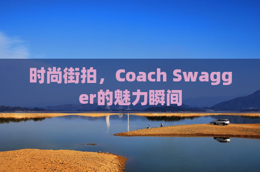 时尚街拍，Coach Swagger的魅力瞬间