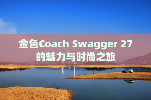 金色Coach Swagger 27的魅力与时尚之旅