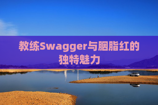 教练Swagger与胭脂红的独特魅力