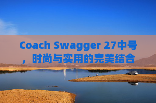 Coach Swagger 27中号，时尚与实用的完美结合
