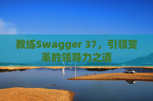 教练Swagger 37，引领变革的领导力之道