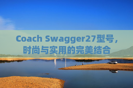 Coach Swagger27型号，时尚与实用的完美结合