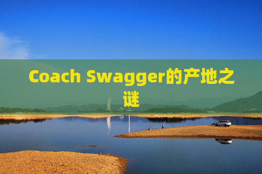 Coach Swagger的产地之谜