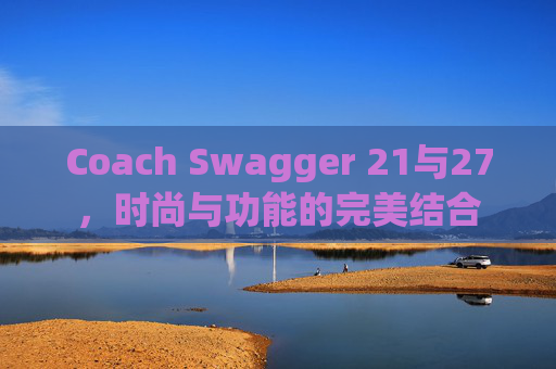 Coach Swagger 21与27，时尚与功能的完美结合