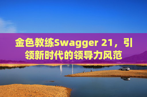金色教练Swagger 21，引领新时代的领导力风范