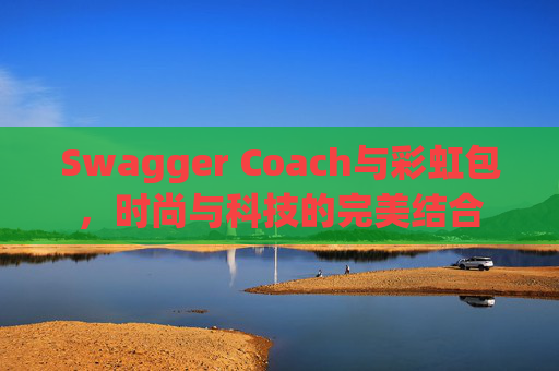 Swagger Coach与彩虹包，时尚与科技的完美结合