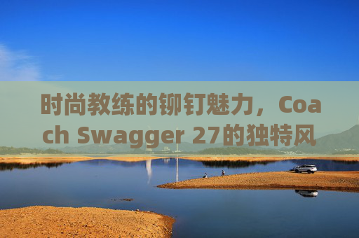 时尚教练的铆钉魅力，Coach Swagger 27的独特风采