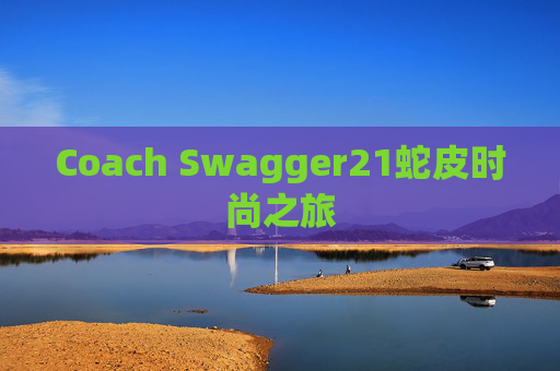 Coach Swagger21蛇皮时尚之旅