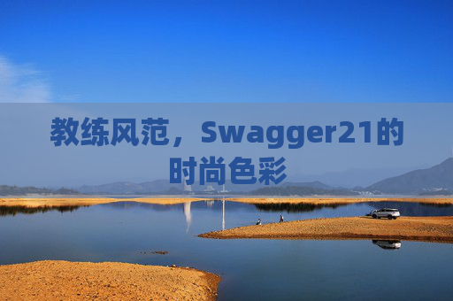 教练风范，Swagger21的时尚色彩