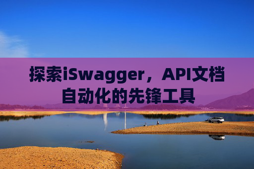 探索iSwagger，API文档自动化的先锋工具