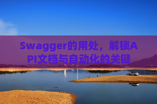 Swagger的用处，解锁API文档与自动化的关键