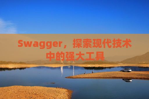 Swagger，探索现代技术中的强大工具