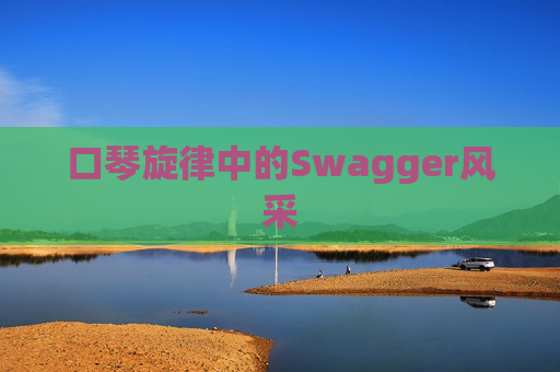 口琴旋律中的Swagger风采