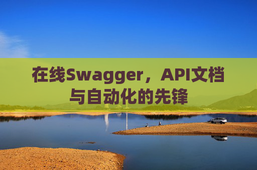 在线Swagger，API文档与自动化的先锋