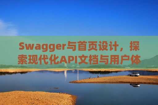 Swagger与首页设计，探索现代化API文档与用户体验的交融
